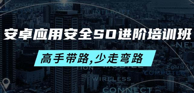安卓应用安全SO进阶培训班:高手带路,少走弯路-价值999元