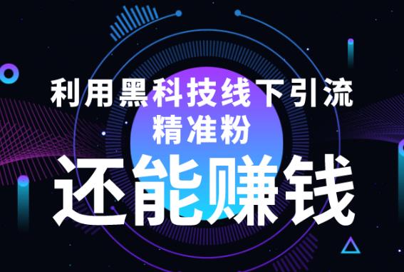 利用黑科技线下精准引流,还能赚钱【视频+文档】
