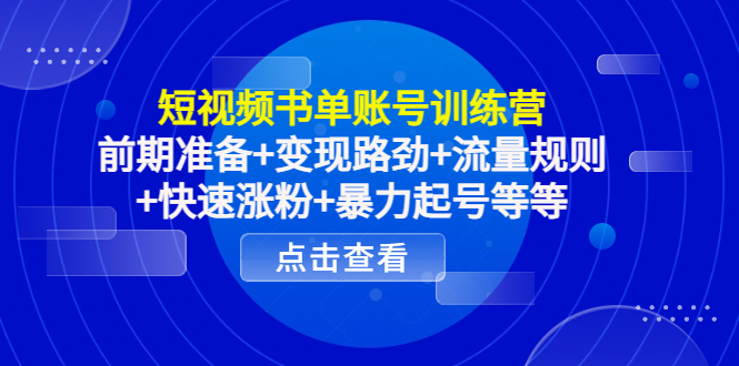 图片[1]-短视频书单账号训练营，前期准备+变现路劲+流量规则+快速涨粉+暴力起号等等-云上仙人说钱