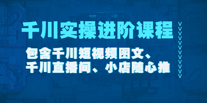 图片[1]-千川实操进阶课程（11月更新）包含千川短视频图文、千川直播间、小店随心推-云上仙人说钱