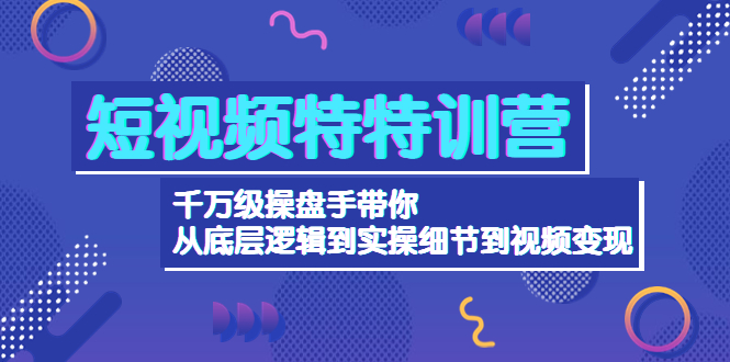 图片[1]-短视频特特训营：千万级操盘手带你从底层逻辑到实操细节到变现-价值2580-云上仙人说钱