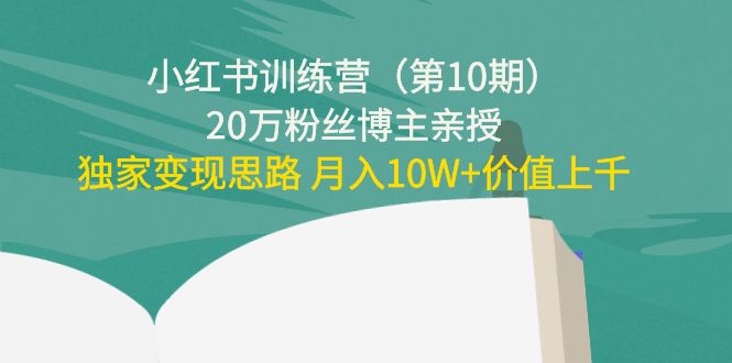 20万粉丝博主小红书训练营：碎片时间副业变现课，独家变现思路 月入10W+价值上千