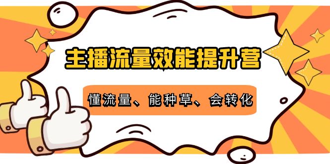 主播流量效能提升营：懂流量、能种草、会转化，清晰明确方法规则