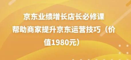 图片[1]-京东业绩增长店长必修课：帮助商家提升京东运营技巧（价值1980元）-云上仙人说钱