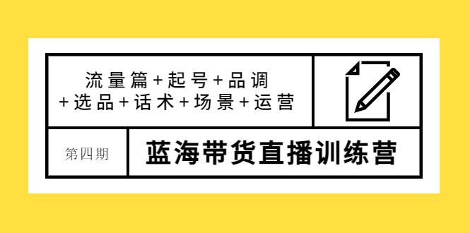 最新蓝海带货直播训练营：流量篇+起号+品调+选品+话术+场景+运营