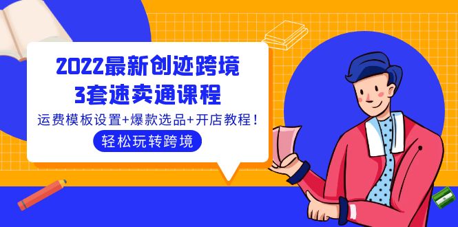 2022最新创迹跨境3套速卖通课程：运费模板设置+爆款选品+开店教程！