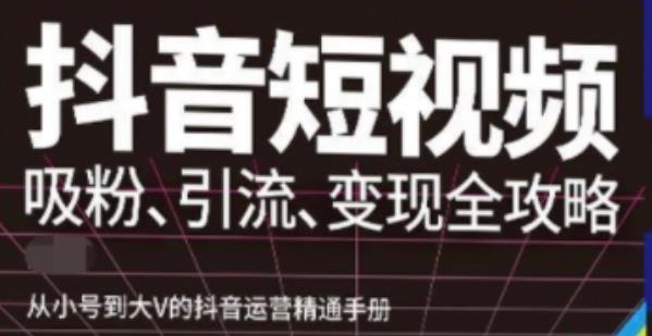 图片[1]-抖音视频号高级实操与理论课程：吸粉、引流、变现全攻略，从小号到大V的抖音运营精通手册-云上仙人说钱