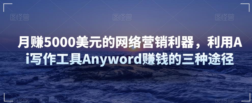 图片[1]-利用Ai写作工具Anyword赚钱的三种途径，月赚5000美元的网络营销利器-云上仙人说钱