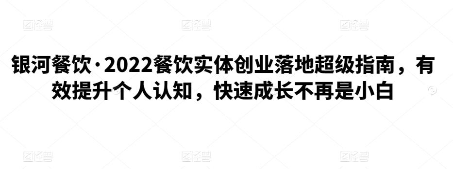 2022餐饮实体创业落地超级指南，有效提升个人认知，快速成长不再是小白