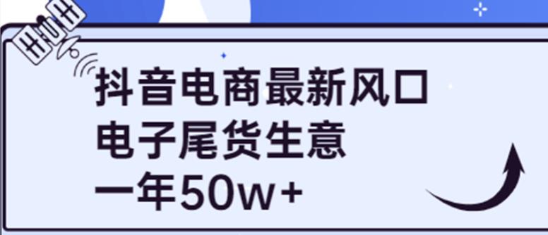 图片[1]-抖音电商最新风口，利用信息差做电子尾货生意，一年50w+（7节课+货源渠道)-云上仙人说钱