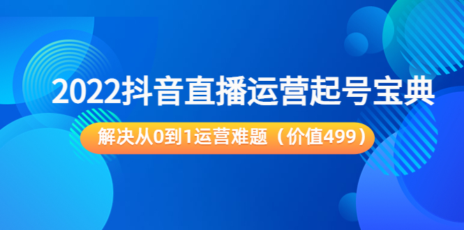 2022抖音直播运营“起号宝典”，解决从0到1运营难题