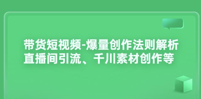 短视频带货课程-爆量创作法则解析：直播间引流、千川素材创作等