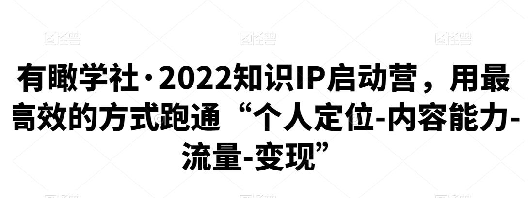 2022知识IP启动营，用最高效的方式跑通“个人定位-内容能力-流量-变现”