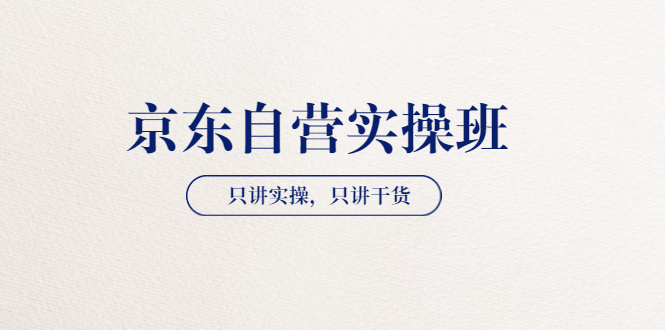 【京东自营实操班】只讲实操，只讲干货（28小时课程-共2期）价值4980