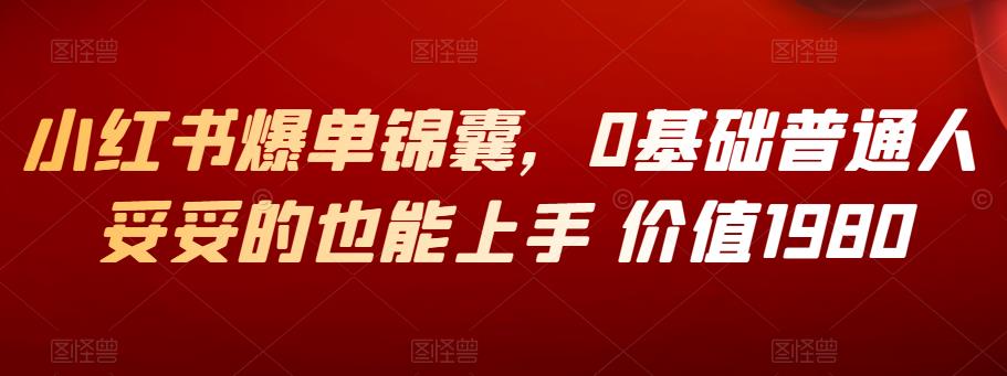 小红书爆单锦囊，0基础普通人妥妥的也能上手 价值1980