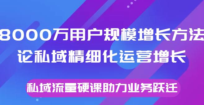 8000万用户规模增长方法论私域精细化运营增长，私域流量硬课助力业务跃迁  本文来源于：每日必学网 原文标题: 8000万用户规模增长方法论私域精细化运营增长，私域流量硬课助力业务跃迁 原文链接：https://www.mrbxw.com/18874.html