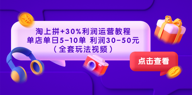 图片[1]-淘上拼+30%利润运营教程 ：单店单日5-10单 利润30-50元（全套玩法视频）-云上仙人说钱