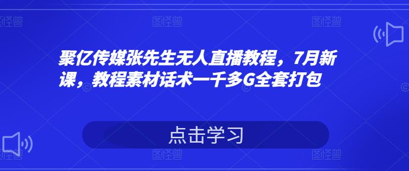 张先生无人直播教程，7月新课，教程素材话术一千多G全套打包