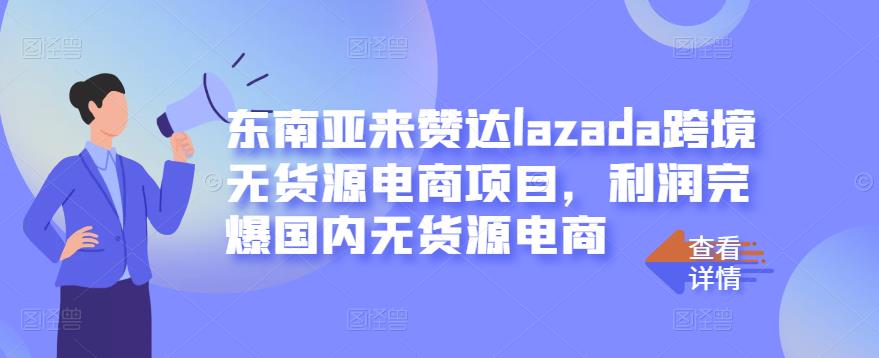 东南亚来赞达lazada跨境无货源电商项目，利润完爆国内无货源电商  本文来源于：每日必学网 原文标题: 东南亚来赞达lazada跨境无货源电商项目，利润完爆国内无货源电商 原文链接：https://www.mrbxw.com/17238.html