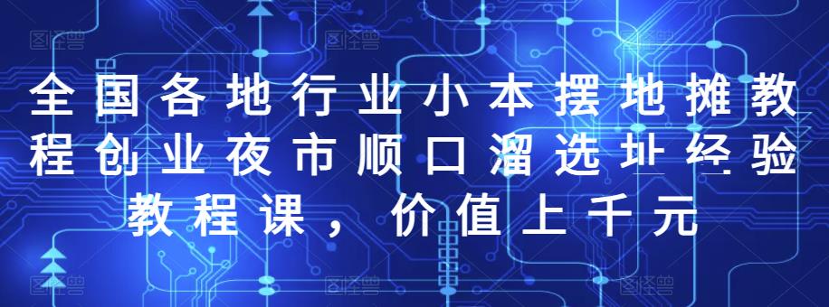 全国各地行业小本摆地摊教程创业夜市顺口溜选址经验教程课，价值上千元