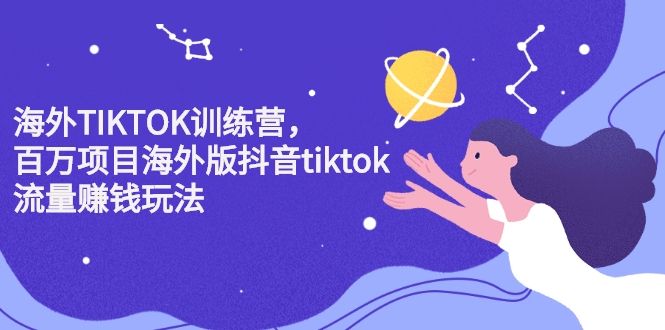 图片[1]-海外TIKTOK训练营，百万项目海外版抖音tiktok流量赚钱玩法-云上仙人说钱