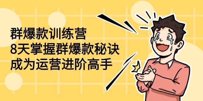 图片[1]-8天掌握群爆款秘诀，成为运营进阶高手-云上仙人说钱
