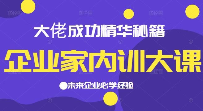 企业家内训大课，大佬成功精华秘籍首次揭秘，未来企业必学经验，价值1299元