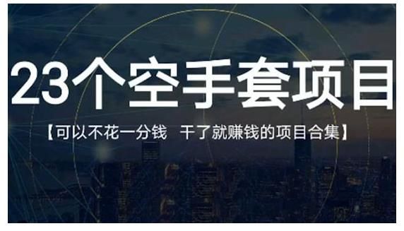 23个空手套白狼项目大合集，0成本0投入，干了就赚钱纯空手套生意经