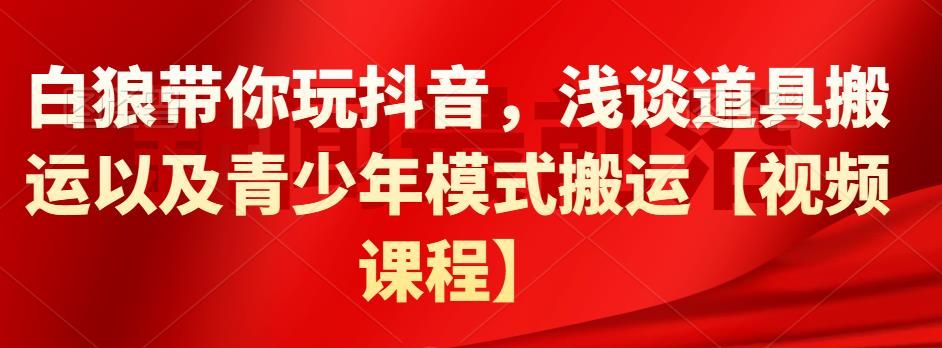 白狼带你玩抖音，浅谈道具搬运以及青少年模式搬运【视频教程】