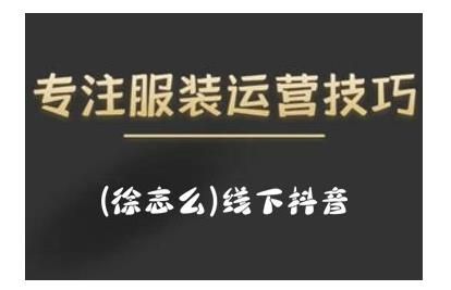 徐志么9月10-13日线下抖音服装运营课，抖音直播人人皆可参与