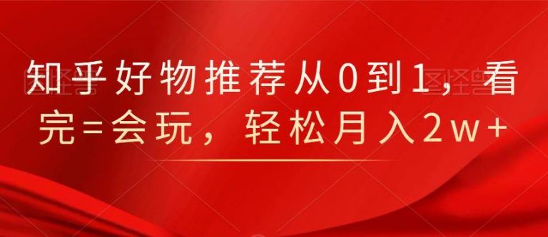 知乎好物推荐从0到1，看完=会玩，轻松月入2w+【公众号付费文章】