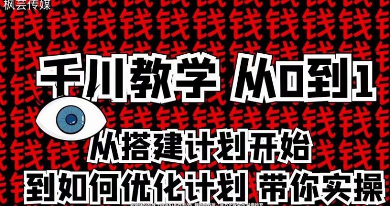 【枫芸传媒】抖音千川从0到1详解（内部培训课），从搭建计划到优化计划