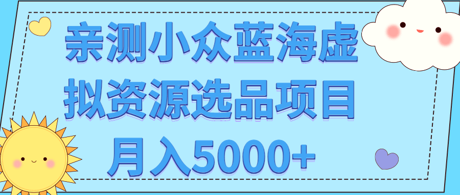 亲测小众蓝海虚拟资源选品项目月入5000+【视频教程】