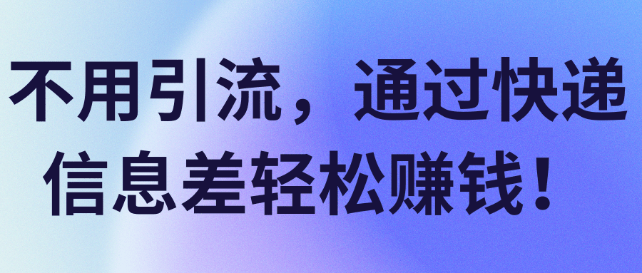 不用引流，通过快递信息差轻松赚钱！【视频教程】