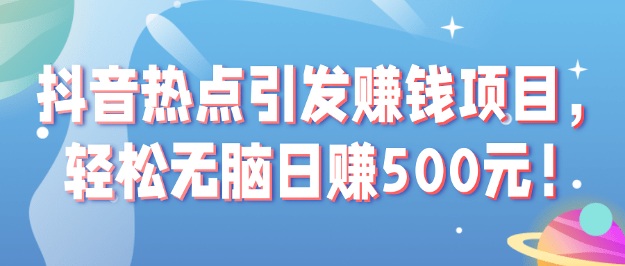 抖音热点引发赚钱项目，轻松无脑日赚500元！【视频教程】