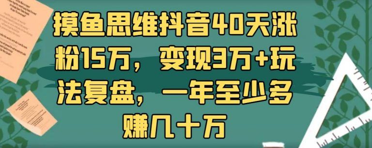 【付费文章】抖音40天涨粉15万，变现3万+玩法复盘（摸鱼思维）