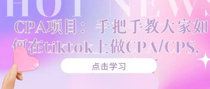 手把手教大家如何在海外抖音tiktok上做CPA/CPS，月赚2万+