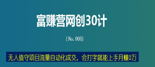 富赚营网创30计005：无人值守项目流量自动化成交，会打字就能上手月赚2万