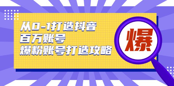 从0-1打造抖音百万账号-爆粉账号打造攻略