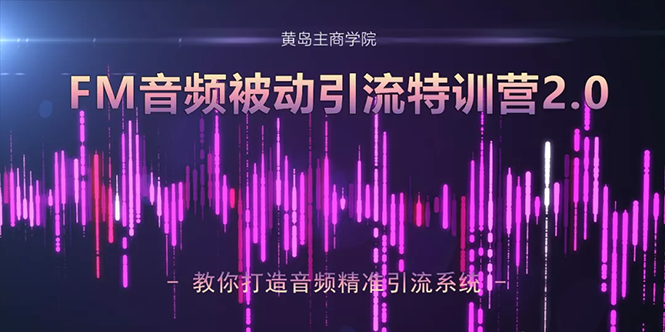 黄岛主课程 FM音频引流特训营2.0：独家引流模式，单账号50W+播放量，轻松变现