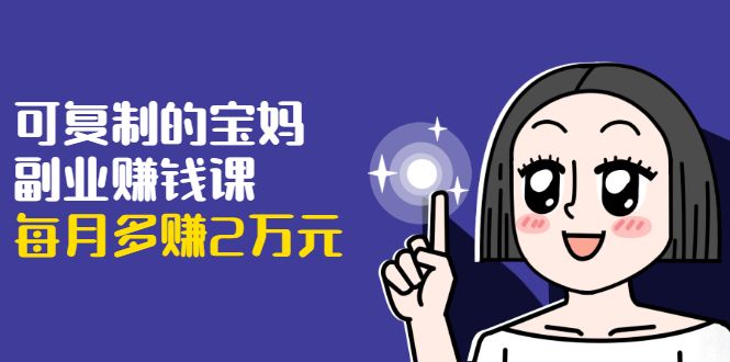 图片[1]-可复制的宝妈副业赚钱课：左手赚这在右手带娃，每月多赚2万元-云上仙人说钱