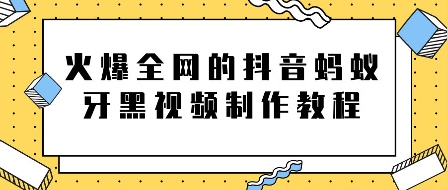 图片[1]-火爆全网的抖音“蚂蚁牙黑”视频制作教程，附软件【视频教程】-云上仙人说钱