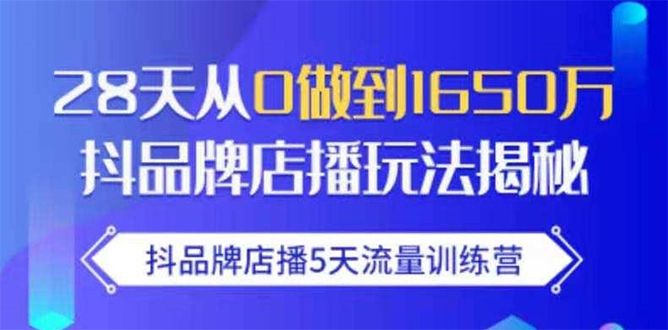 图片[1]-抖品牌店播5天流量训练营：28天从0做到1650万抖音品牌店播玩法揭秘-云上仙人说钱