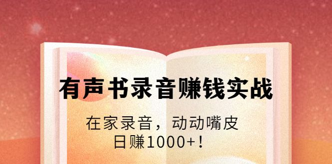 图片[1]-有声书录音赚钱实战：在家录音，动动嘴皮，日赚1000+！-云上仙人说钱