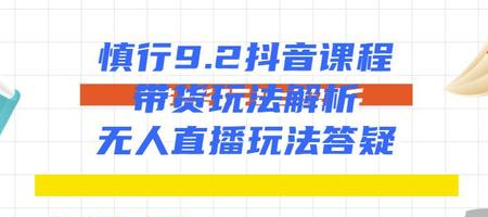 图片[1]-慎行9.2抖音课程：带货玩法解析+无人直播玩法答疑-云上仙人说钱