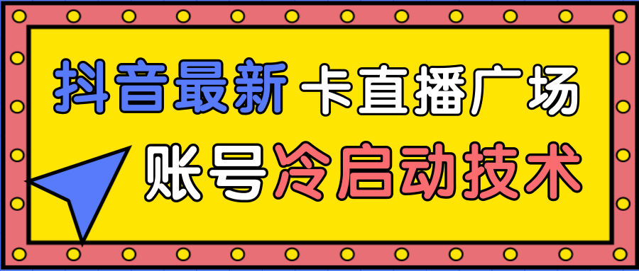 图片[1]-抖音最新卡直播广场12个方法、新老账号冷启动技术，异常账号冷启动-云上仙人说钱