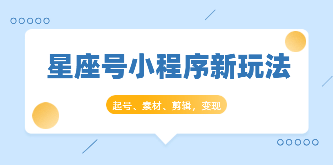 图片[1]-星座号小程序新玩法：起号、素材、剪辑，如何变现（附素材）-云上仙人说钱