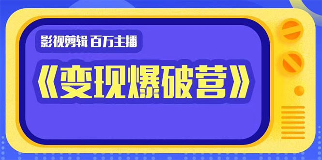 图片[1]-百万主播影视剪辑《影视变现爆破营》揭秘影视号6大维度，边学边变现-云上仙人说钱