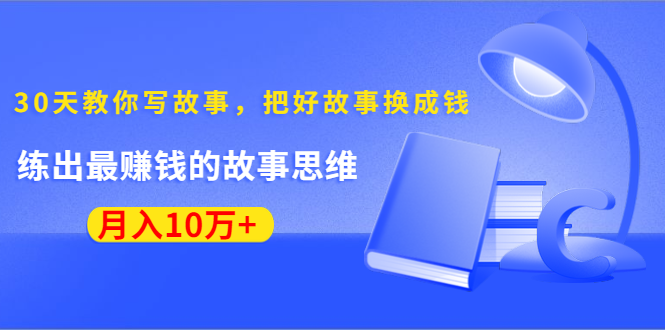 30天教你写故事，把好故事换成钱，练出最赚钱的故事思维，月入10万+
