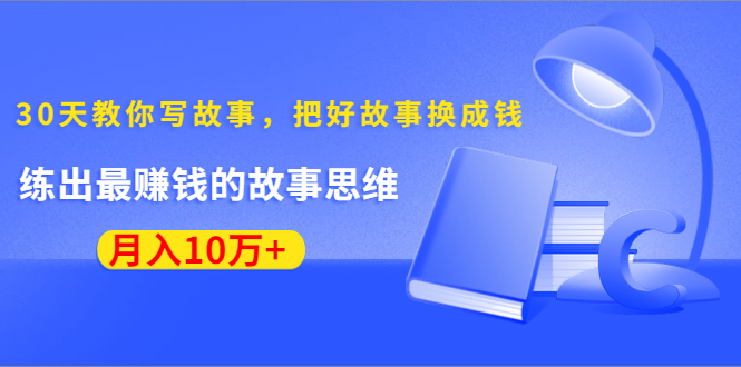 图片[1]-30天教你写故事，把好故事换成钱，练出最赚钱的故事思维，月入10万+-云上仙人说钱